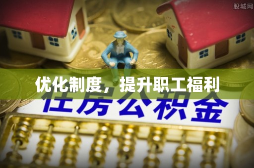 全流程优化制度，提升职工福利