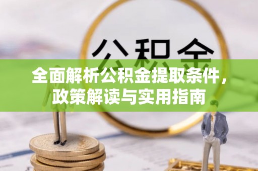 全流程全面解析公积金提取条件，政策解读与实用指南