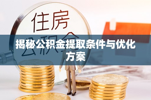 全流程揭秘公积金提取条件与优化方案