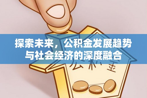 全流程探索未来，公积金发展趋势与社会经济的深度融合