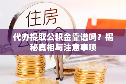 全流程代办提取公积金靠谱吗？揭秘真相与注意事项