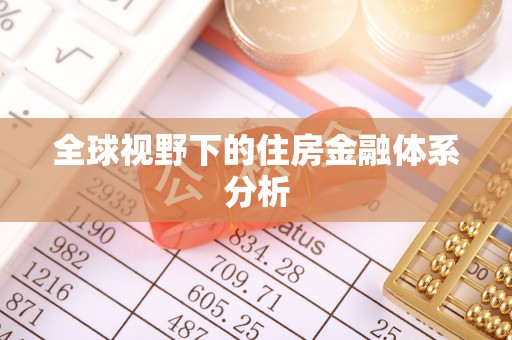 全流程全球视野下的住房金融体系分析