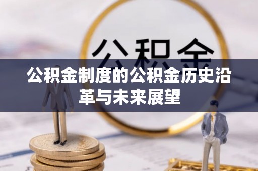 全流程公积金制度的公积金历史沿革与未来展望