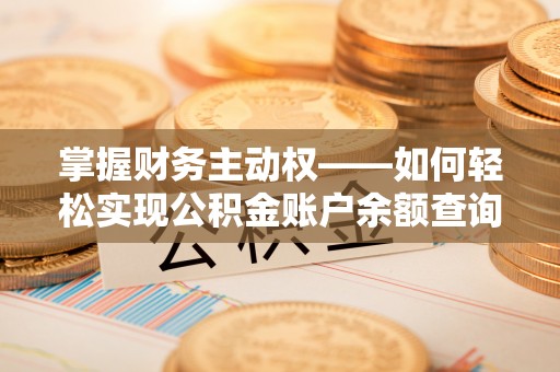全流程掌握财务主动权——如何轻松实现公积金账户余额查询