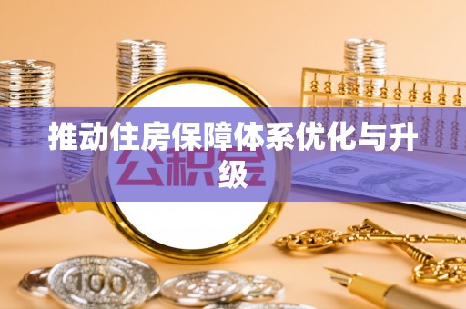 全流程推动住房保障体系优化与升级