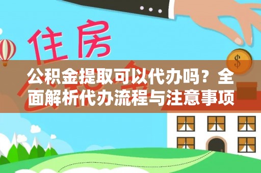 全流程公积金提取可以代办吗？全面解析代办流程与注意事项