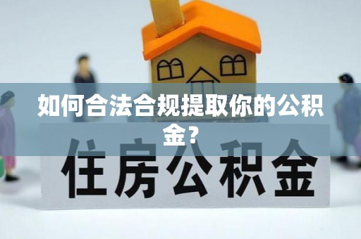 全流程如何合法合规提取你的公积金？