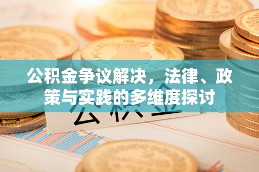 全流程公积金争议解决，法律、政策与实践的多维度探讨