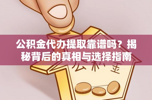 全流程公积金代办提取靠谱吗？揭秘背后的真相与选择指南