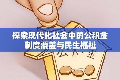 全流程探索现代化社会中的公积金制度覆盖与民生福祉