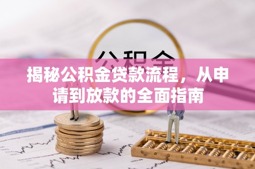 全流程揭秘公积金贷款流程，从申请到放款的全面指南