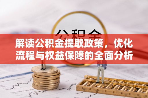 全流程解读公积金提取政策，优化流程与权益保障的全面分析