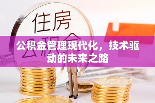 全流程公积金管理现代化，技术驱动的未来之路