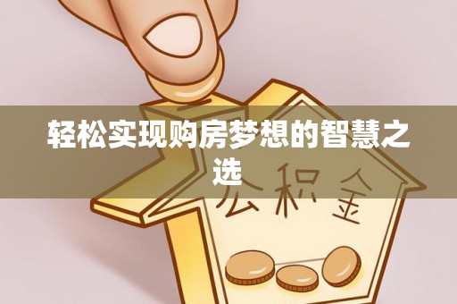 全流程轻松实现购房梦想的智慧之选