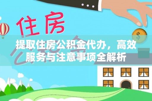 全流程提取住房公积金代办，高效服务与注意事项全解析